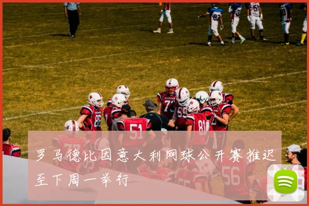 罗马德比因意大利网球公开赛推迟至下周一举行